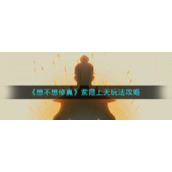 《想不想修真》紫霞上天玩法攻略