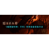 《暗黑破坏神：不朽》传奇装备获取方法