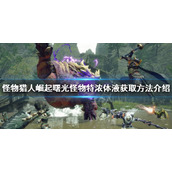 《怪物猎人崛起》怪物特浓体液在哪？曙光怪物特浓体液获取方法介绍