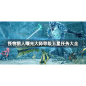 《怪物猎人崛起》曙光大师等级五星任务大全 曙光大师五星任务有哪些？