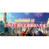 《DNF》艾尔文泪湖进入方法
