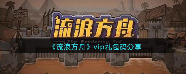 《流浪方舟》vip礼包码分享