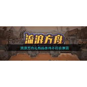 《流浪方舟》礼包码条件不符合原因分享