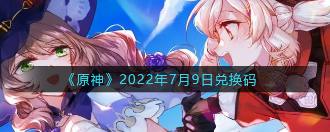 《原神》2022年7月9日兑换码