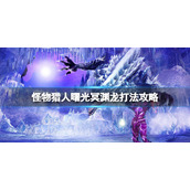 《怪物猎人崛起》曙光冥渊龙弱点是什么？曙光冥渊龙打法攻略