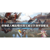《怪物猎人崛起》国王骑士大剑如何配装？曙光国王骑士大剑毕业配装