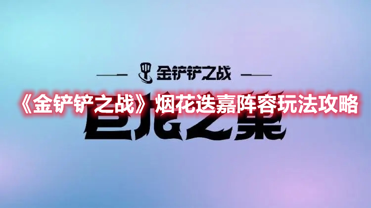 《金铲铲之战》烟花迭嘉阵容玩法攻略