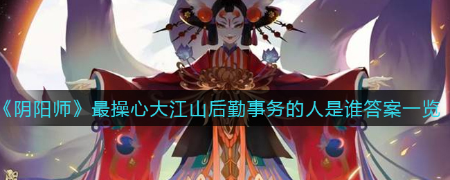 《阴阳师》最操心大江山后勤事务的人是谁答案一览