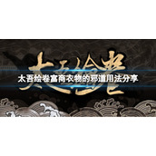 《太吾绘卷》富商衣物怎么使用？富商衣物的邪道用法分享