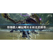 《怪物猎人崛起》长枪怎么玩？曙光长枪连招推荐