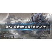 《鬼谷八荒》雷火剑怎么玩？登仙版本雷火剑玩法介绍
