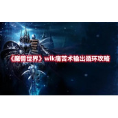 《魔兽世界》wlk痛苦术输出循环攻略
