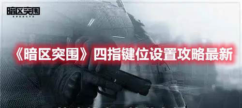 《暗区突围》四指键位设置攻略最新