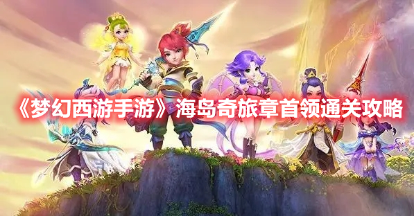 《梦幻西游手游》海岛奇旅章首领通关攻略