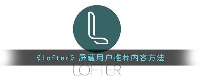 《lofter》屏蔽用户推荐内容方法