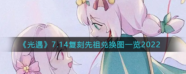 《光遇》7.14复刻先祖兑换图一览2022