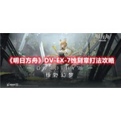 《明日方舟》DV-EX-7蚀刻章打法攻略