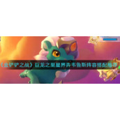 《金铲铲之战》巨龙之巢星界弄韦鲁斯阵容搭配推荐
