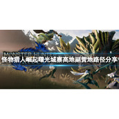 《怪物猎人崛起》城寨高地副营地怎么去？曙光城寨高地副营地路径分享