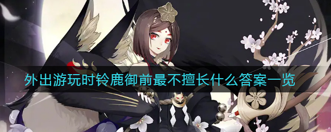 《阴阳师》外出游玩时铃鹿御前最不擅长什么答案一览