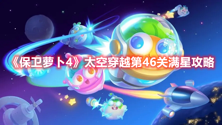 《保卫萝卜4》太空穿越第46关满星攻略