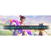 《梦幻西游手游》水火之域第三关通关攻略