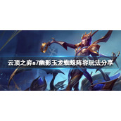 《云顶之弈》s7幽影玉龙蜘蛛怎么玩？s7幽影玉龙蜘蛛阵容玩法分享