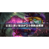 《云顶之弈》s7驯龙护卫小炮怎么玩？s7驯龙护卫小炮阵容推荐