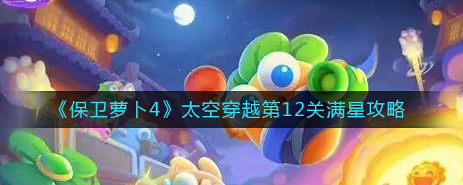 《保卫萝卜4》太空穿越第12关满星攻略