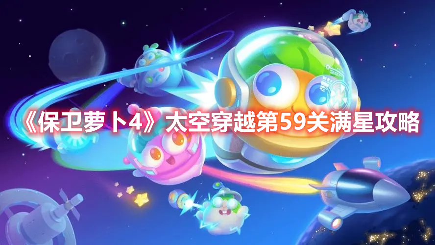 《保卫萝卜4》太空穿越第59关满星攻略