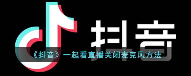 《抖音》一起看直播关闭麦克风方法