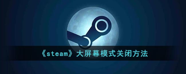 《steam》大屏幕模式关闭方法