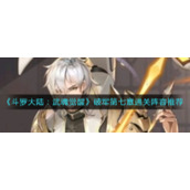 《斗罗大陆：武魂觉醒》破军第七章通关阵容推荐