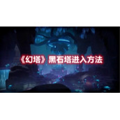 《幻塔》黑石塔进入方法