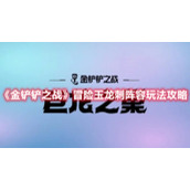 《金铲铲之战》冒险玉龙刺阵容玩法攻略