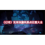 《幻塔》无序深渊风景点位置大全