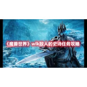 《魔兽世界》wlk敌人的史诗任务攻略