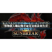 《怪物猎人崛起》曙光破龙龙珠怎么获得 曙光破龙龙珠获得方法