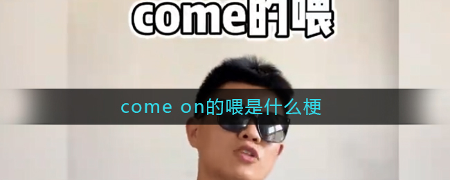 come on的喂是什么梗