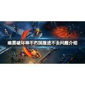 《暗黑破坏神不朽》国服进不去？国服进不去问题介绍