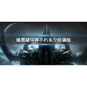 《暗黑破坏神不朽》满级是多少级 满级后玩法攻略