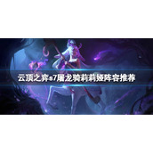 《云顶之弈》s7屠龙骑莉莉娅怎么玩？s7屠龙骑莉莉娅阵容推荐
