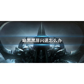 《暗黑破坏神不朽》黑屏闪退怎么办 黑屏闪退解决办法攻略