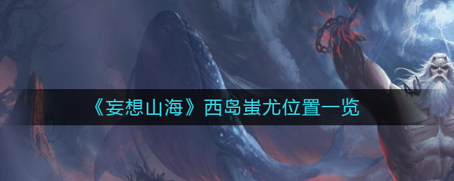 《妄想山海》西岛蚩尤位置一览