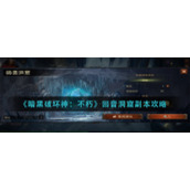 《暗黑破坏神：不朽》回音洞窟副本攻略