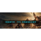 《暗黑破坏神：不朽》后期最强职业推荐