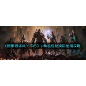 《暗黑破坏神：不朽》cdk礼包兑换码使用攻略