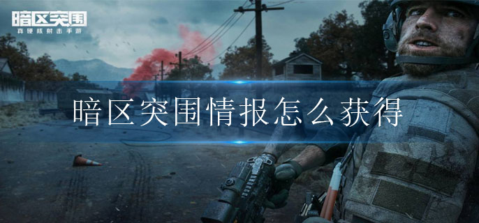 暗区突围情报怎么获得 暗区突围情报怎么获得