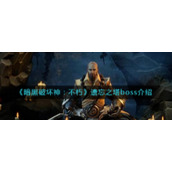《暗黑破坏神：不朽》遗忘之塔boss介绍