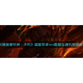《暗黑破坏神：不朽》国服安卓ios数据互通机制说明